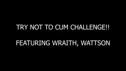 TRY NOT TO CUM CHALLENGE!! -2  (FEATURING WRAITH, WATTSON)