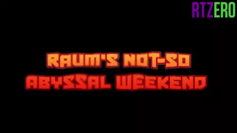 Raum's Not-So Abyssal Weekend